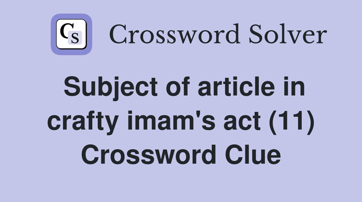 Subject of article in crafty imam s act (11) Crossword Clue Answers